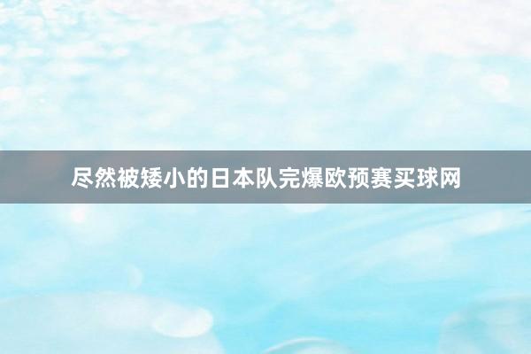 尽然被矮小的日本队完爆欧预赛买球网