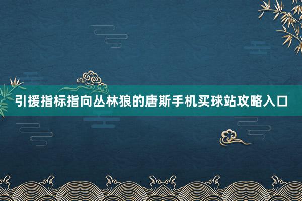 引援指标指向丛林狼的唐斯手机买球站攻略入口