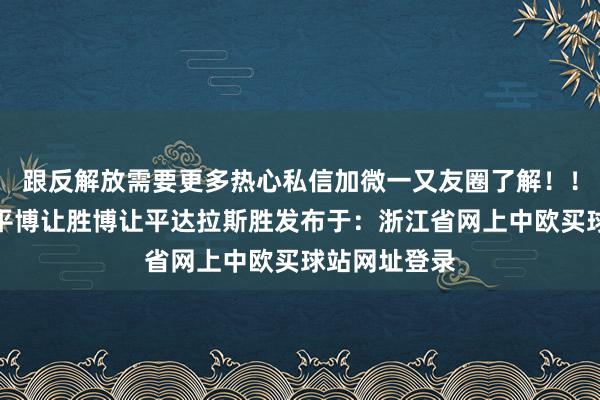 跟反解放需要更多热心私信加微一又友圈了解！！！进球数博平博让胜博让平达拉斯胜发布于：浙江省网上中欧买球站网址登录