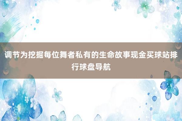 调节为挖掘每位舞者私有的生命故事现金买球站排行球盘导航