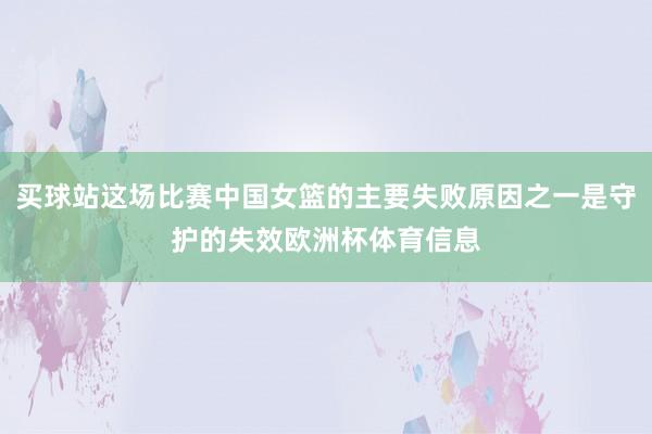 买球站这场比赛中国女篮的主要失败原因之一是守护的失效欧洲杯体育信息