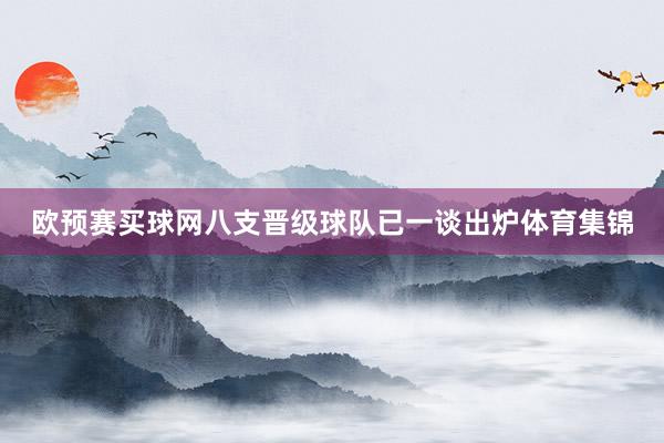 欧预赛买球网八支晋级球队已一谈出炉体育集锦