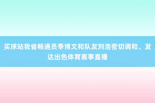 买球站我省畅通员季博文和队友刘浩密切调和、发达出色体育赛事直播