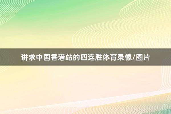 讲求中国香港站的四连胜体育录像/图片