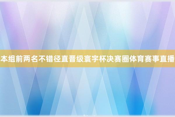 本组前两名不错径直晋级寰宇杯决赛圈体育赛事直播