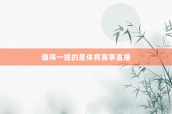 值得一提的是体育赛事直播