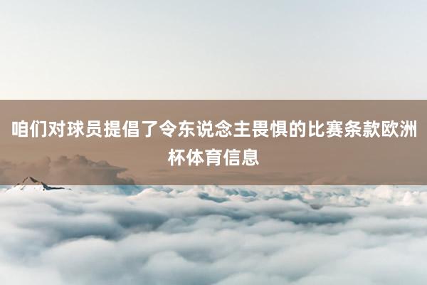 咱们对球员提倡了令东说念主畏惧的比赛条款欧洲杯体育信息