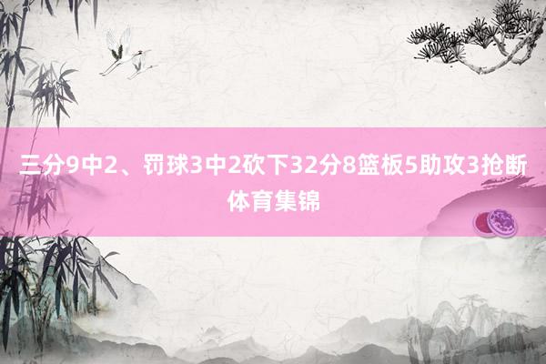 三分9中2、罚球3中2砍下32分8篮板5助攻3抢断体育集锦