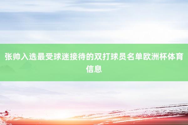 张帅入选最受球迷接待的双打球员名单欧洲杯体育信息