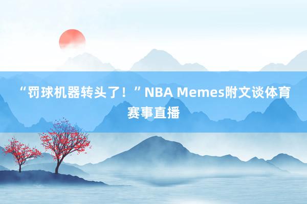 “罚球机器转头了！”NBA Memes附文谈体育赛事直播