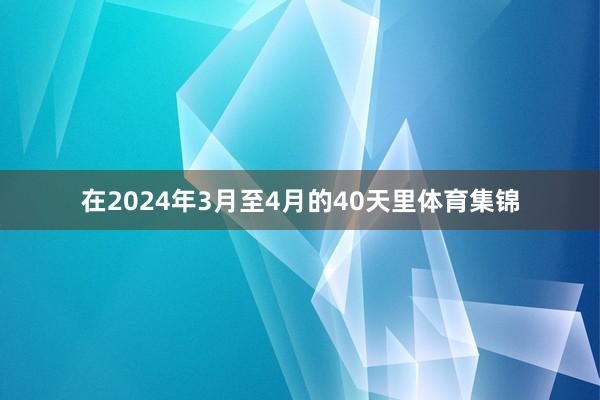 在2024年3月至4月的40天里体育集锦