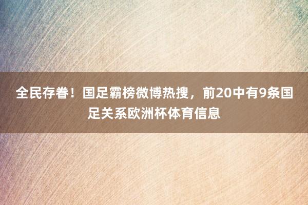 全民存眷！国足霸榜微博热搜，前20中有9条国足关系欧洲杯体育信息