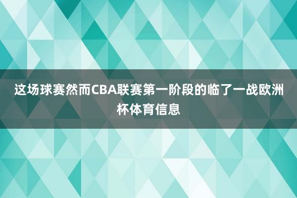 这场球赛然而CBA联赛第一阶段的临了一战欧洲杯体育信息