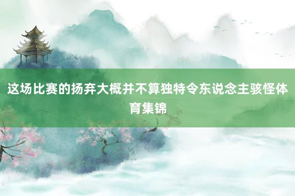 这场比赛的扬弃大概并不算独特令东说念主骇怪体育集锦