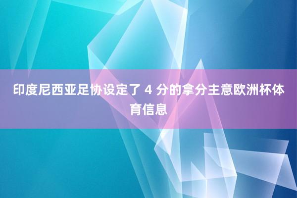 印度尼西亚足协设定了 4 分的拿分主意欧洲杯体育信息