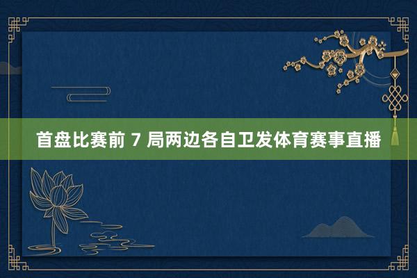 首盘比赛前 7 局两边各自卫发体育赛事直播