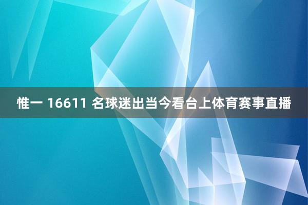 惟一 16611 名球迷出当今看台上体育赛事直播