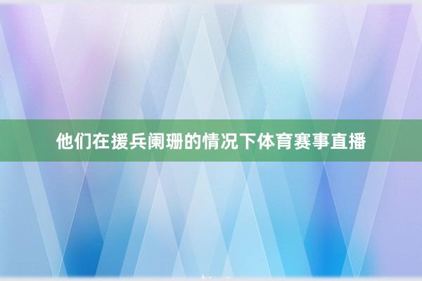 他们在援兵阑珊的情况下体育赛事直播