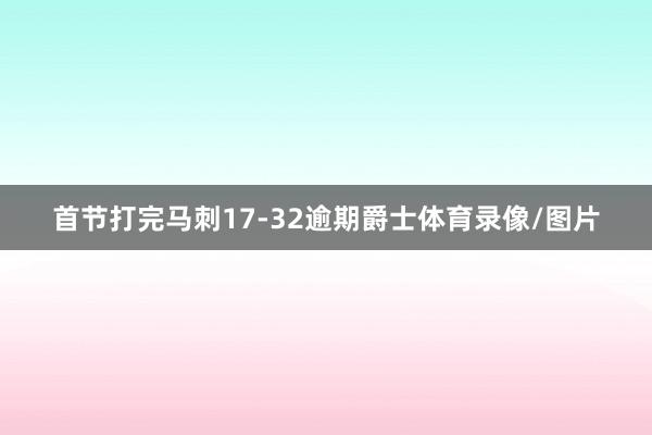 首节打完马刺17-32逾期爵士体育录像/图片