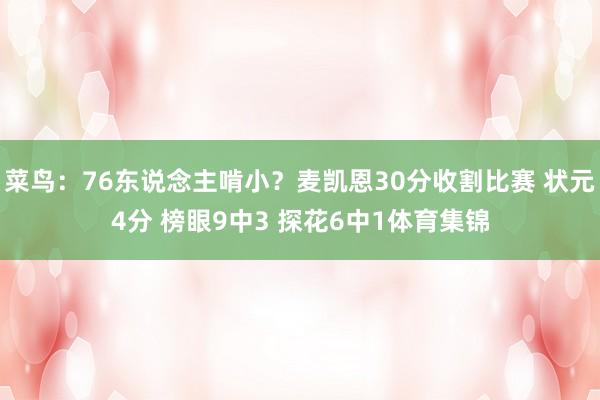 菜鸟：76东说念主啃小？麦凯恩30分收割比赛 状元4分 榜眼9中3 探花6中1体育集锦