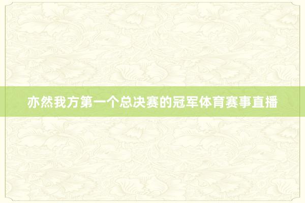 亦然我方第一个总决赛的冠军体育赛事直播