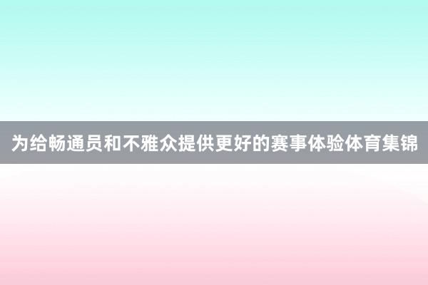 为给畅通员和不雅众提供更好的赛事体验体育集锦