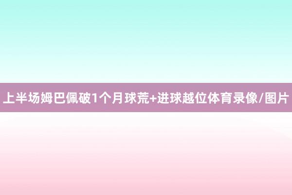 上半场姆巴佩破1个月球荒+进球越位体育录像/图片