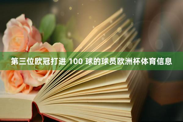 第三位欧冠打进 100 球的球员欧洲杯体育信息