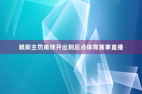 赖斯主罚角球开出到后点体育赛事直播