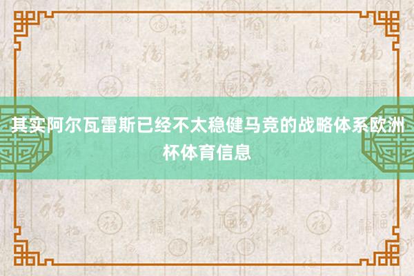 其实阿尔瓦雷斯已经不太稳健马竞的战略体系欧洲杯体育信息