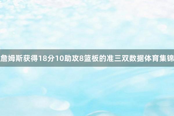 詹姆斯获得18分10助攻8篮板的准三双数据体育集锦