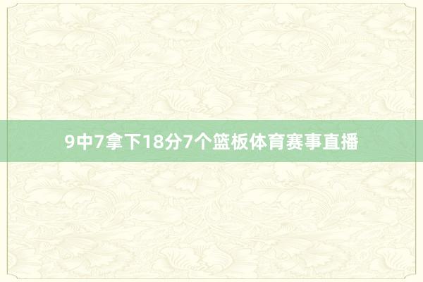 9中7拿下18分7个篮板体育赛事直播