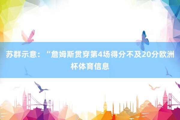 苏群示意：“詹姆斯贯穿第4场得分不及20分欧洲杯体育信息