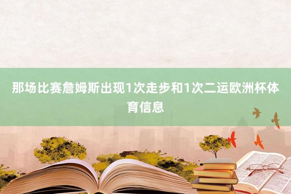 那场比赛詹姆斯出现1次走步和1次二运欧洲杯体育信息