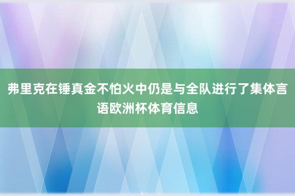 弗里克在锤真金不怕火中仍是与全队进行了集体言语欧洲杯体育信息