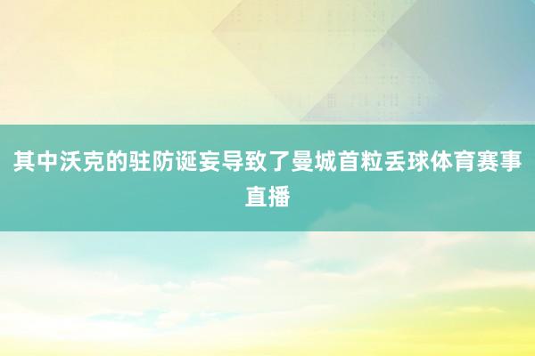 其中沃克的驻防诞妄导致了曼城首粒丢球体育赛事直播