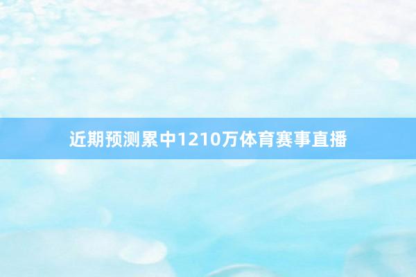 近期预测累中1210万体育赛事直播