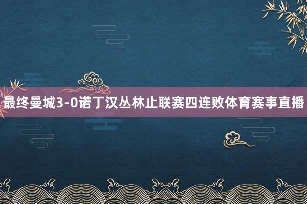 最终曼城3-0诺丁汉丛林止联赛四连败体育赛事直播