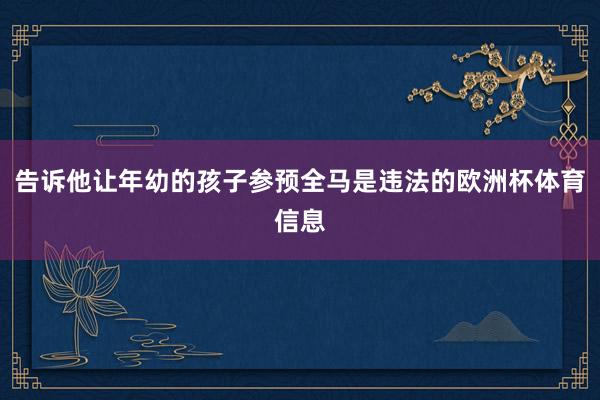 告诉他让年幼的孩子参预全马是违法的欧洲杯体育信息