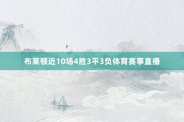 布莱顿近10场4胜3平3负体育赛事直播