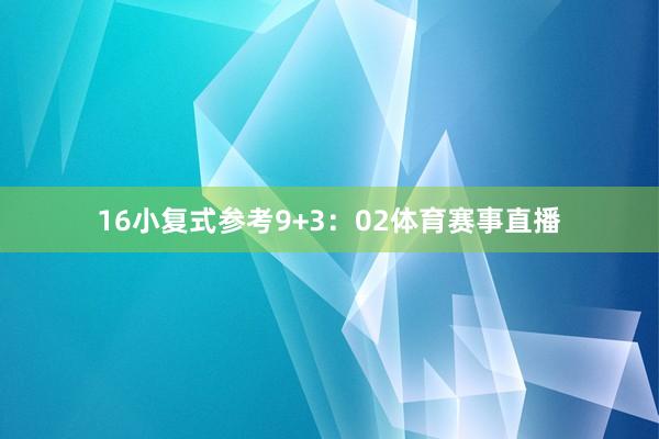 16　　小复式参考9+3：02体育赛事直播