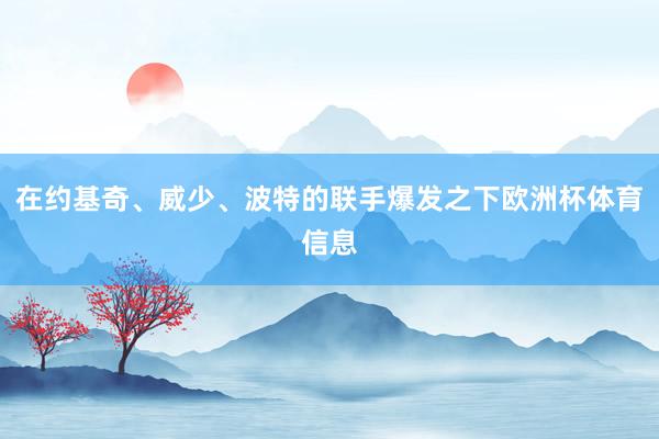 在约基奇、威少、波特的联手爆发之下欧洲杯体育信息