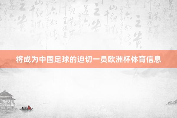 将成为中国足球的迫切一员欧洲杯体育信息