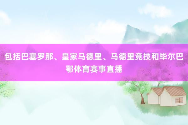 包括巴塞罗那、皇家马德里、马德里竞技和毕尔巴鄂体育赛事直播