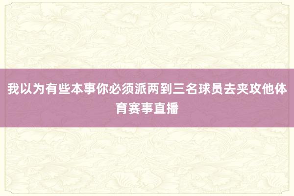 我以为有些本事你必须派两到三名球员去夹攻他体育赛事直播