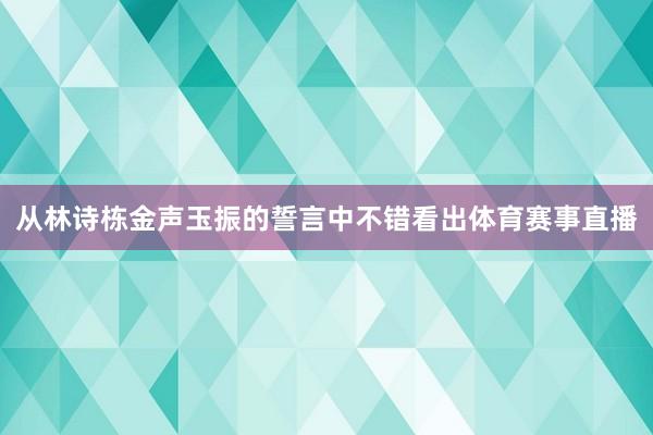 从林诗栋金声玉振的誓言中不错看出体育赛事直播