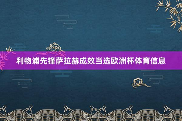 利物浦先锋萨拉赫成效当选欧洲杯体育信息