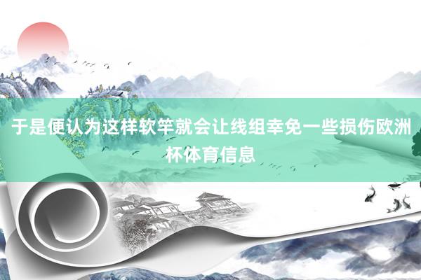 于是便认为这样软竿就会让线组幸免一些损伤欧洲杯体育信息