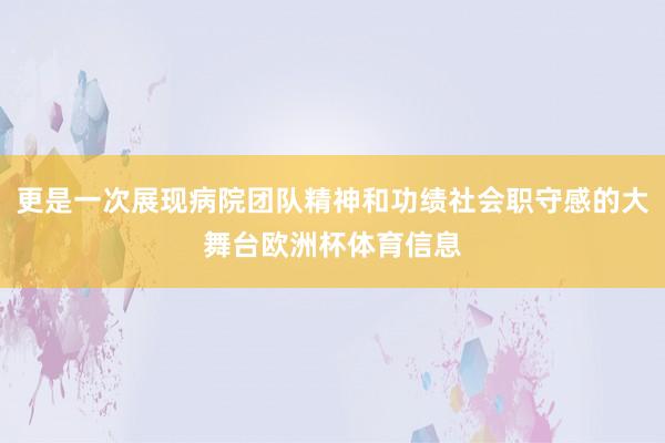 更是一次展现病院团队精神和功绩社会职守感的大舞台欧洲杯体育信息