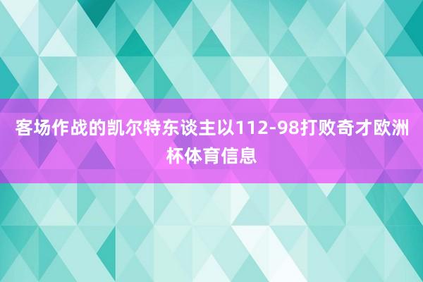 客场作战的凯尔特东谈主以112-98打败奇才欧洲杯体育信息